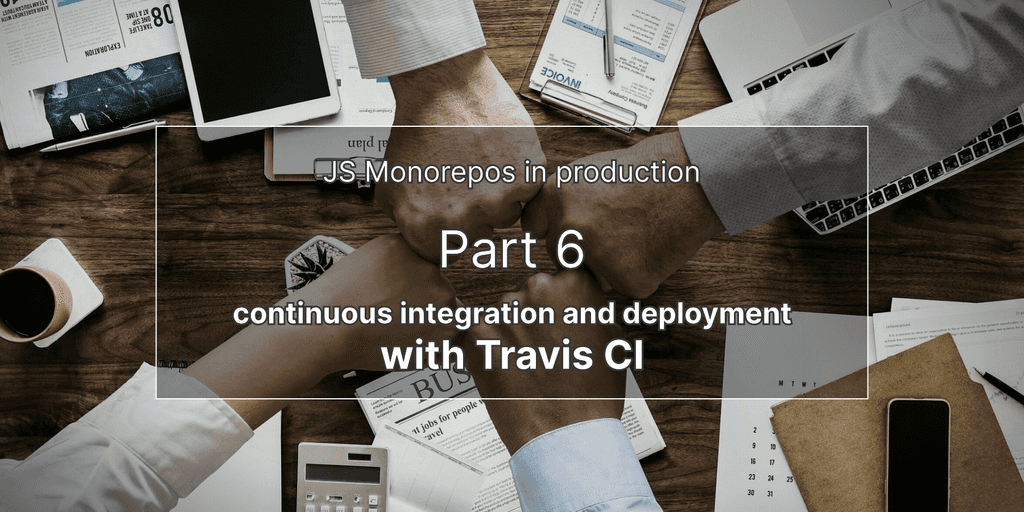 JS monorepos in prod 6: CI/CD, continuous integration and deployment with Travis CI