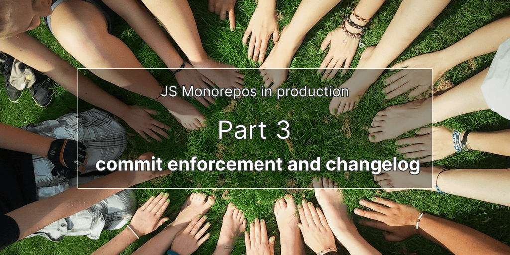 JS monorepos in prod 3: commit enforcement and changelog generation JS monorepos in prod 3: commit enforcement and changelog generation