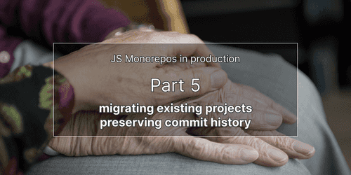 JS monorepos in prod 5: merging Git repositories and preserve commit history