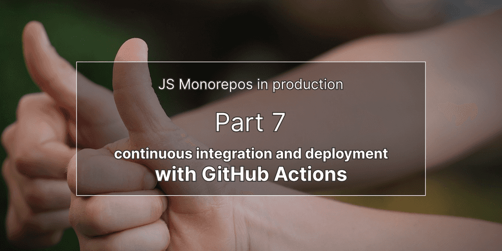 Monorepos JS en prod 7 : Intégration continue et déploiement continu avec GitHub Actions